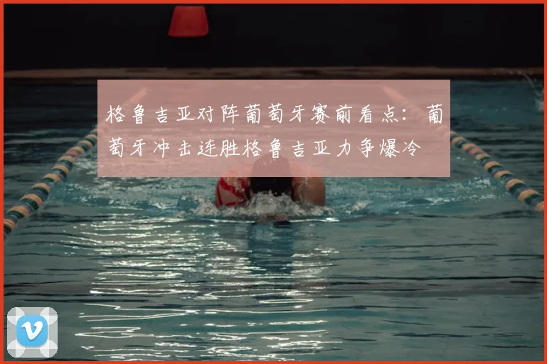 格鲁吉亚对阵葡萄牙赛前看点：葡萄牙冲击连胜格鲁吉亚力争爆冷