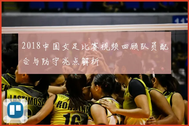 2018中国女足比赛视频回顾队员配合与防守亮点解析