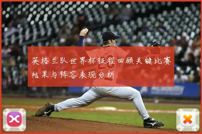 英格兰队世界杯征程回顾关键比赛结果与阵容表现分析
