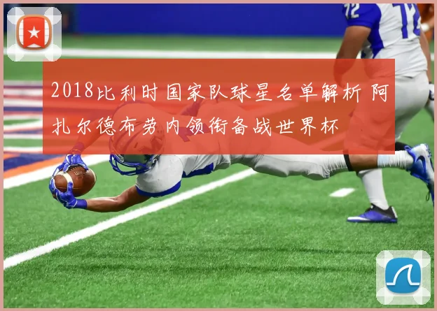 2018比利时国家队球星名单解析 阿扎尔德布劳内领衔备战世界杯