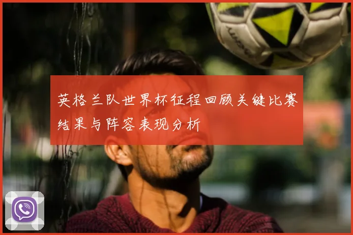 英格兰队世界杯征程回顾关键比赛结果与阵容表现分析