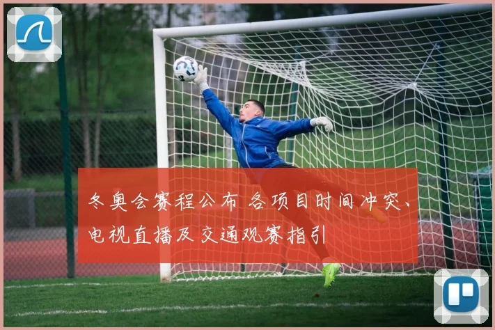 冬奥会赛程公布 各项目时间冲突、电视直播及交通观赛指引