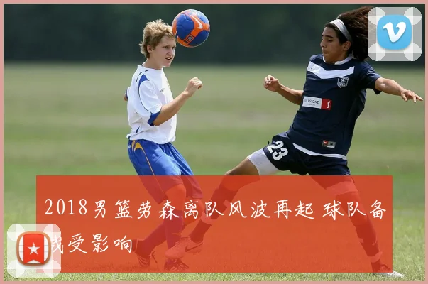 2018男篮劳森离队风波再起 球队备战受影响