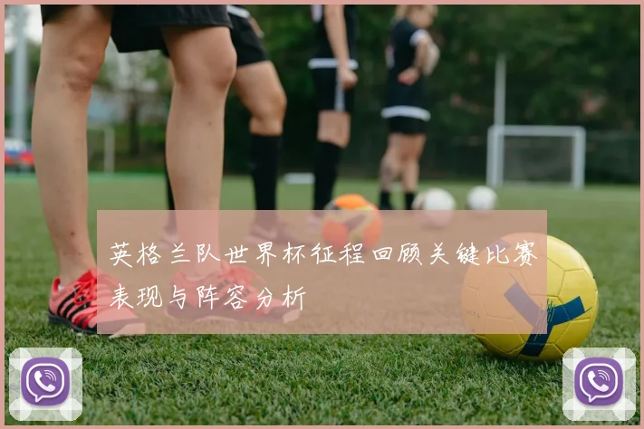 英格兰队世界杯征程回顾关键比赛表现与阵容分析