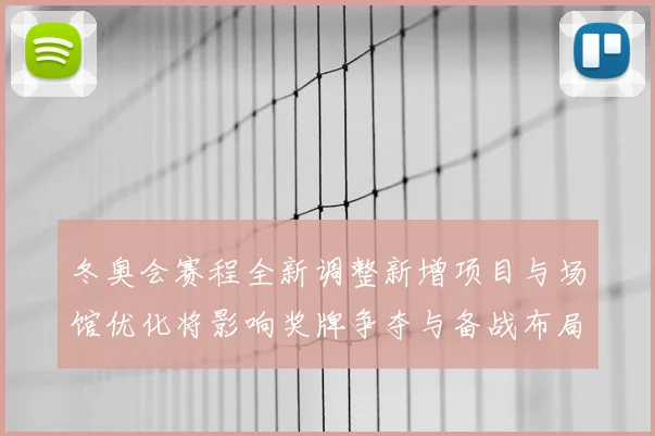 冬奥会赛程全新调整新增项目与场馆优化将影响奖牌争夺与备战布局