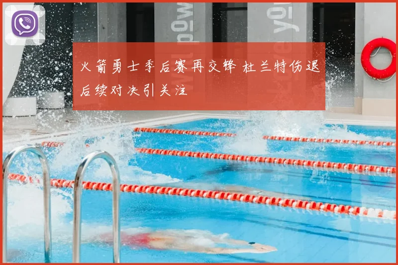 火箭勇士季后赛再交锋 杜兰特伤退后续对决引关注