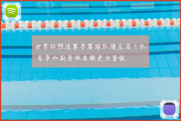 世界杯预选赛参赛球队增至若干队 竞争加剧晋级名额更为紧张