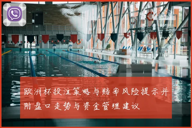 欧洲杯投注策略与赔率风险提示并附盘口走势与资金管理建议