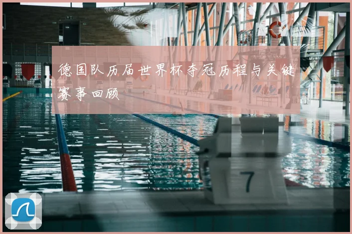 德国队历届世界杯夺冠历程与关键赛事回顾