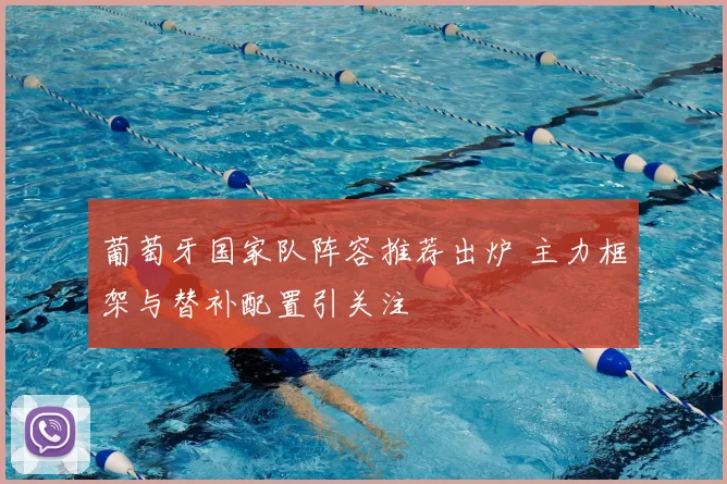 葡萄牙国家队阵容推荐出炉 主力框架与替补配置引关注