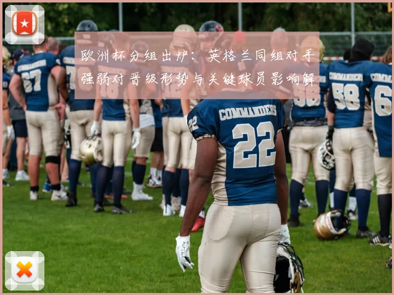 欧洲杯分组出炉:英格兰同组对手强弱对晋级形势与关键球员影响解析