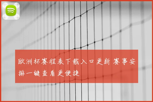 欧洲杯赛程表下载入口更新 赛事安排一键查看更便捷