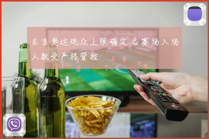 东京奥运观众上限确定 各赛场入场人数受严格管控