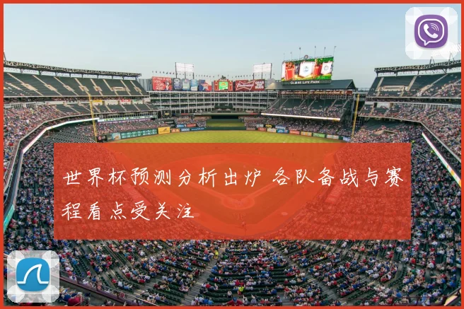 世界杯预测分析出炉 各队备战与赛程看点受关注
