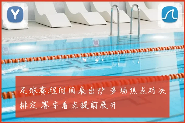 足球赛程时间表出炉 多场焦点对决排定 赛季看点提前展开