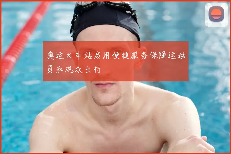 奥运火车站启用便捷服务保障运动员和观众出行
