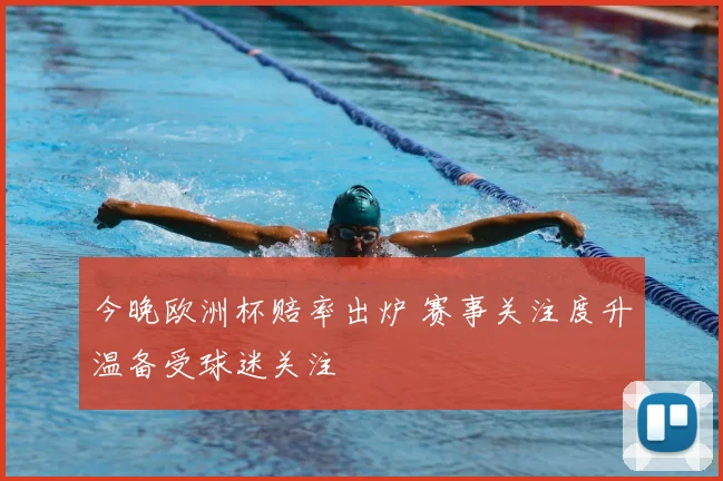 今晚欧洲杯赔率出炉 赛事关注度升温备受球迷关注