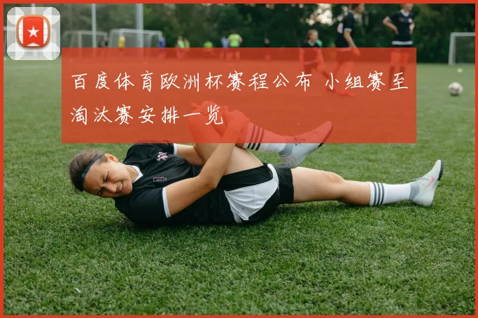 百度体育欧洲杯赛程公布 小组赛至淘汰赛安排一览