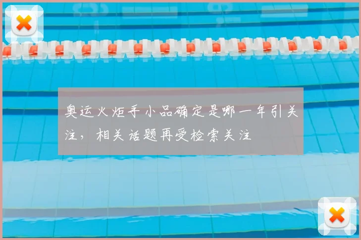 奥运火炬手小品确定是哪一年引关注,相关话题再受检索关注