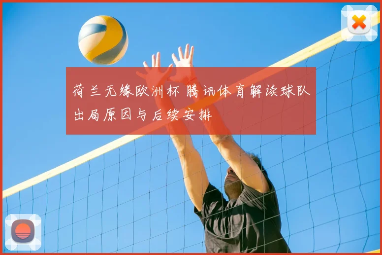 荷兰无缘欧洲杯 腾讯体育解读球队出局原因与后续安排
